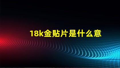 18k金貼片是什么意思 抖音貼片是什么意思
